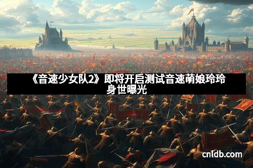 《音速少女队2》即将开启测试音速萌娘玲玲身世曝光